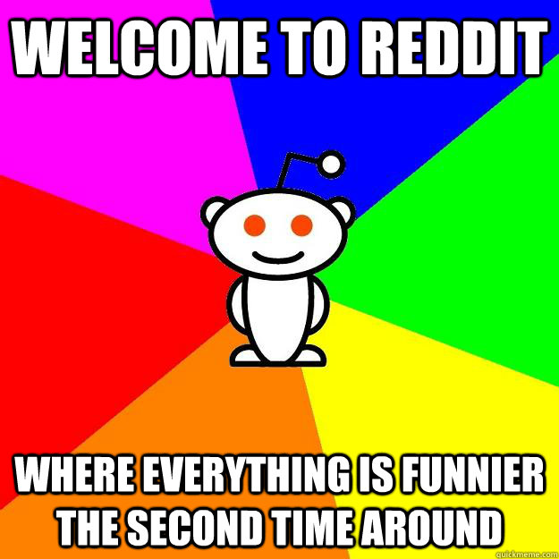 Welcome to reddit where everything is funnier the second time around - Welcome to reddit where everything is funnier the second time around  Reddit Alien