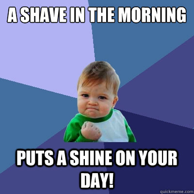 A Shave In The Morning Puts A Shine On Your Day!  Success Kid