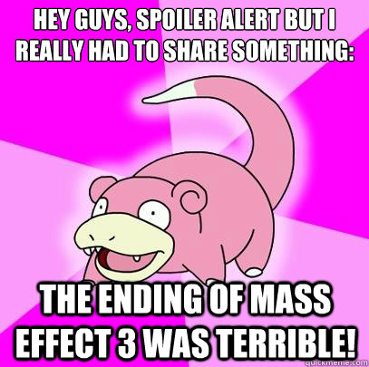Hey guys, spoiler alert but i really had to share something: the ending of mass effect 3 was terrible!  Slowpoke