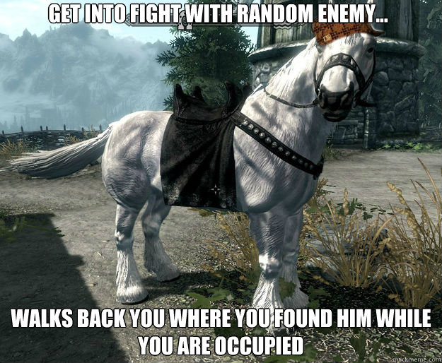 Get into fight with random enemy... Walks back you where you found him while you are occupied  Scumbag Skyrim Horse
