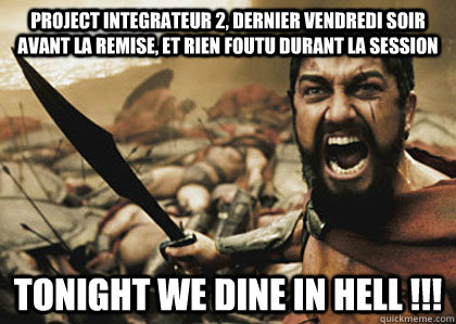 project integrateur 2, dernier vendredi soir avant la remise, et rien foutu durant la session tonight we dine in hell !!!  