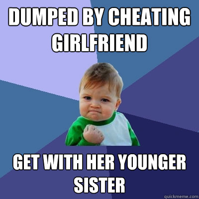Dumped by cheating girlfriend Get with her younger sister  Success Kid