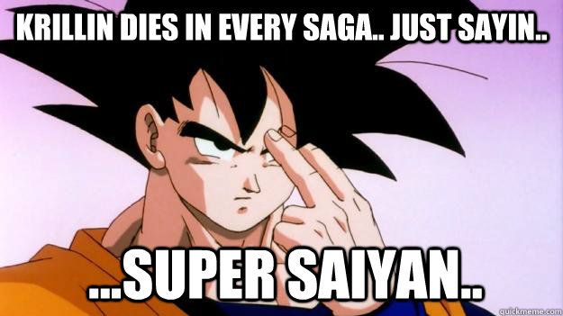 Krillin dies in every saga.. just sayin.. ...Super saiyan..  