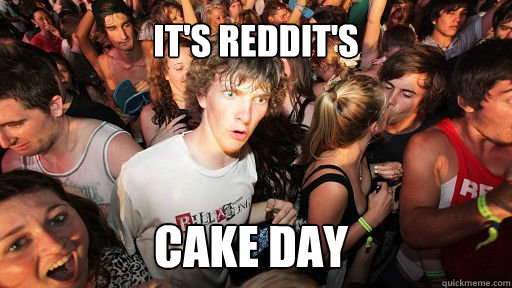 It's reddit's  cake day  Sudden Clarity Clarence