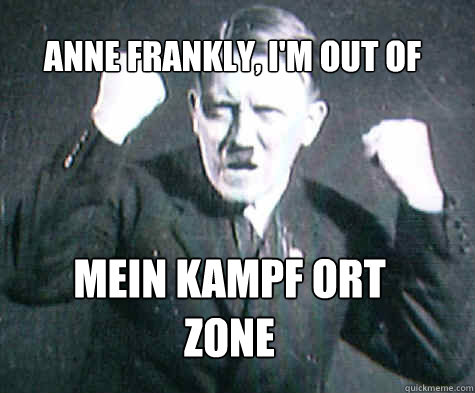 
Anne Frankly, I'm out of  Mein Kampf ort zone - 
Anne Frankly, I'm out of  Mein Kampf ort zone  Furious Hitler