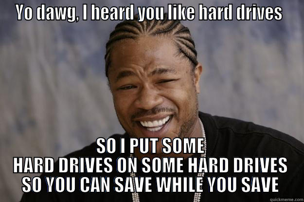 YO DAWG, I HEARD YOU LIKE HARD DRIVES  SO I PUT SOME HARD DRIVES ON SOME HARD DRIVES SO YOU CAN SAVE WHILE YOU SAVE Xzibit meme