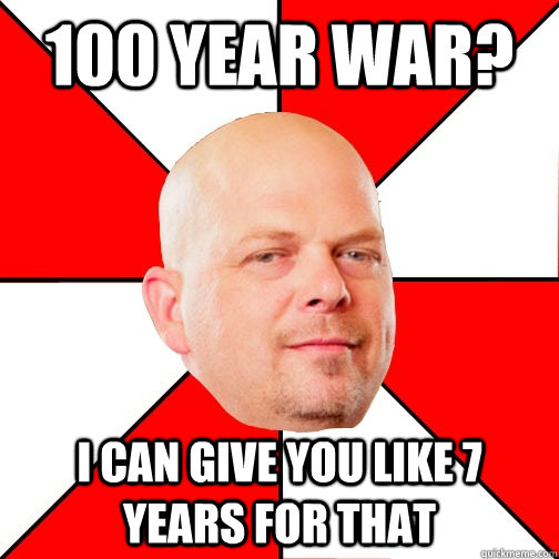 100 year war? I can give you like 7 years for that - 100 year war? I can give you like 7 years for that  Pawn Star