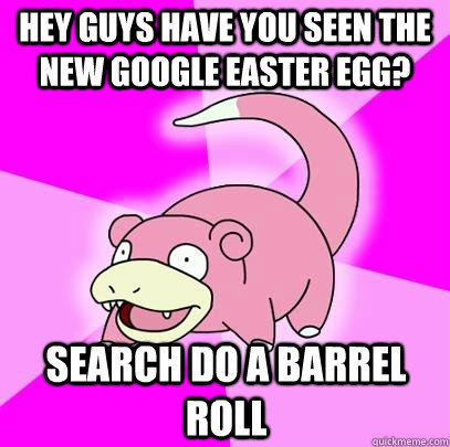 Hey Guys have you seen the new google easter egg? Search do a barrel roll  Slowpoke