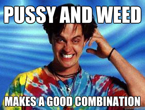 pussy and weed makes a good combination  Introducing Stoner Ent