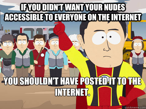 If you didn't want your nudes accessible to everyone on the internet you shouldn't have posted it to the internet.   Captain Hindsight