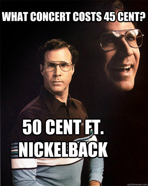 What concert costs 45 Cent? 50 cent ft. nickelback - What concert costs 45 Cent? 50 cent ft. nickelback  will ferrell