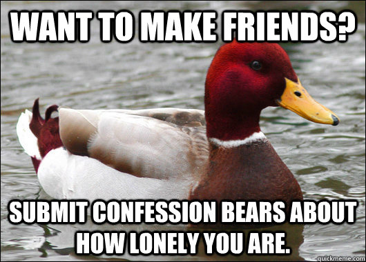 Want to make friends? Submit confession bears about how lonely you are.     Malicious Advice Mallard