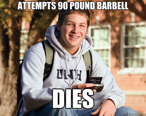 attempts 90 pound barbell dies - attempts 90 pound barbell dies  College Freshman