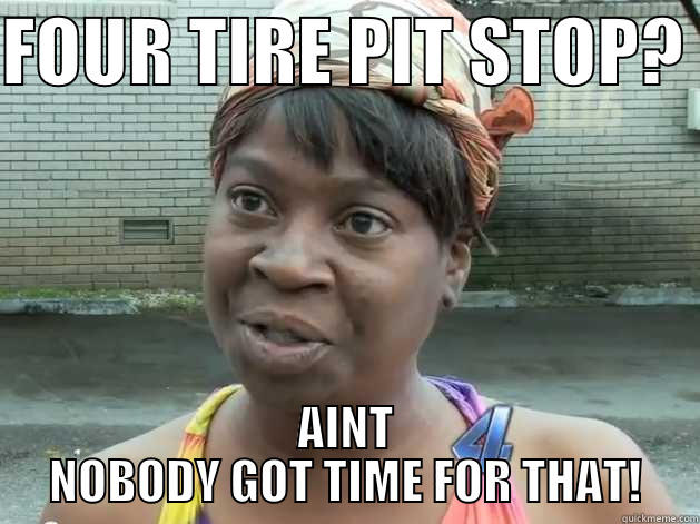 FOUR TIRE PIT STOP?  AINT NOBODY GOT TIME FOR THAT! Misc