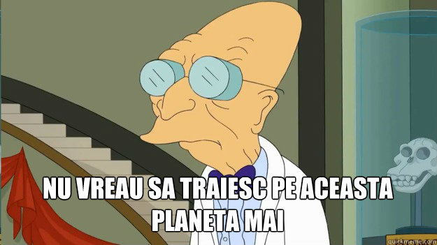 Nu vreau sa traiesc pe aceasta planeta mai -  Nu vreau sa traiesc pe aceasta planeta mai  Misc