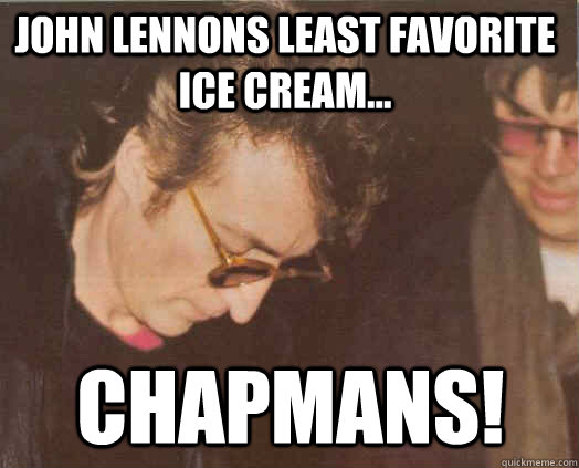 john lennons least favorite ice cream... chapmans!  