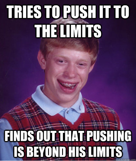 tries to push it to the limits finds out that pushing is beyond his limits - tries to push it to the limits finds out that pushing is beyond his limits  Bad Luck Brian