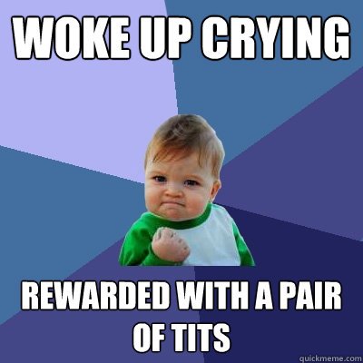 WOKE UP CRYING REWARDED WITH A PAIR OF TITS  Success Kid