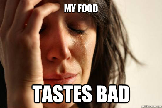 My food Tastes bad  First World Problems