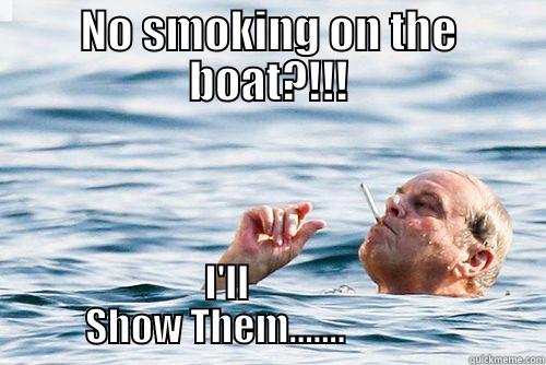 NO SMOKING ON THE BOAT?!!! I'LL                       SHOW THEM.......                          Misc
