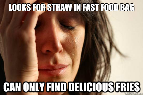 looks for straw in fast food bag can only find delicious fries - looks for straw in fast food bag can only find delicious fries  First World Problems