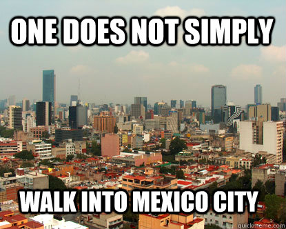one does not simply WALK INTO MEXICO CITY - one does not simply WALK INTO MEXICO CITY  Mordor Looks like Mexico City...