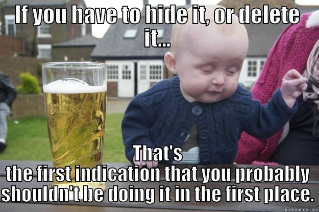 IF YOU HAVE TO HIDE IT, OR DELETE IT... THAT'S THE FIRST INDICATION THAT YOU PROBABLY SHOULDN'T BE DOING IT IN THE FIRST PLACE. drunk baby