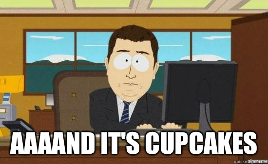  AAAAND IT'S CUPCAKES   aaaand its gone