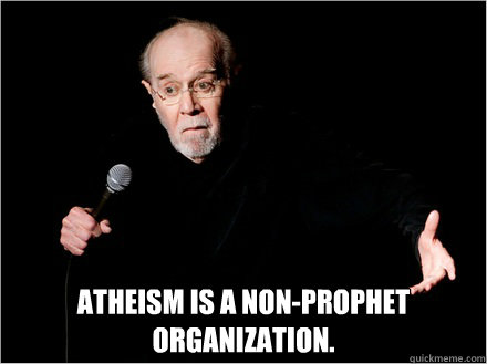  Atheism is a non-prophet organization. -  Atheism is a non-prophet organization.  George Carlin