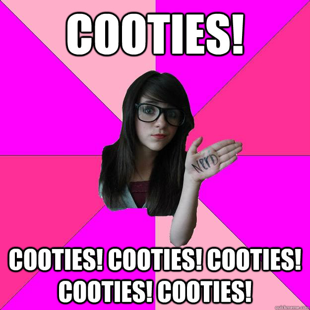 COOTIES! cooties! cooties! cooties! cooties! cooties!  - COOTIES! cooties! cooties! cooties! cooties! cooties!   Idiot Nerd Girl