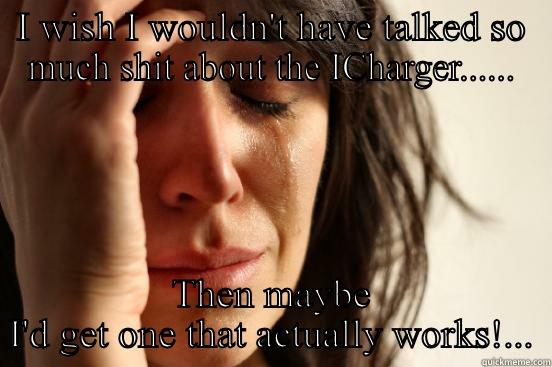 I WISH I WOULDN'T HAVE TALKED SO MUCH SHIT ABOUT THE ICHARGER...... THEN MAYBE I'D GET ONE THAT ACTUALLY WORKS!... First World Problems