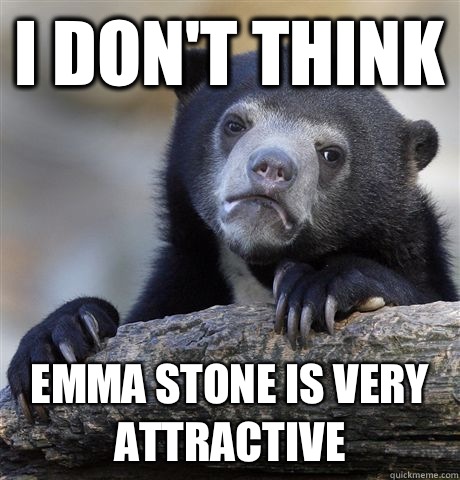 I don't think Emma Stone is very attractive  Confession Bear
