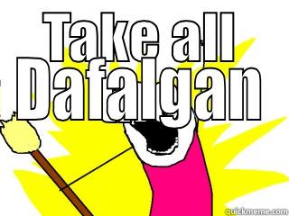 TAKE ALL THE DAFALGAN All The Things