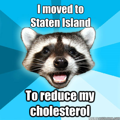 I moved to  
Staten Island To reduce my cholesterol - I moved to  
Staten Island To reduce my cholesterol  Misc