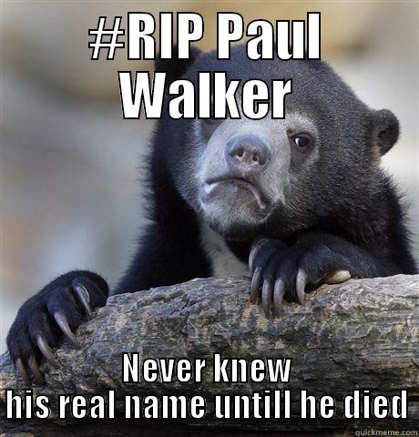 #RIP PAUL WALKER NEVER KNEW HIS REAL NAME UNTIL HE DIED Confession Bear