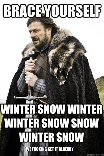 brace yourself winter snow winter winter snow snow winter snow  we fucking get it already  Timeline Complaints Brace Yourself