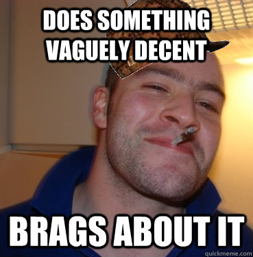 Does something vaguely decent brags about it  Scumbag Good Guy Greg