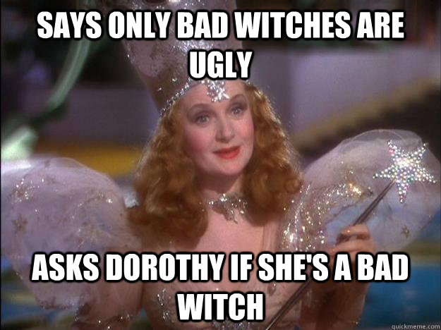 Says only bad witches are ugly asks dorothy if she's a bad witch  
