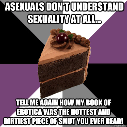 Asexuals don't understand sexuality at all... tell me again how my book of erotica was the hottest and dirtiest piece of smut you ever read!  Asexual Cake