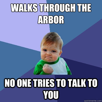 walks through the arbor No one tries to talk to you  Success Kid