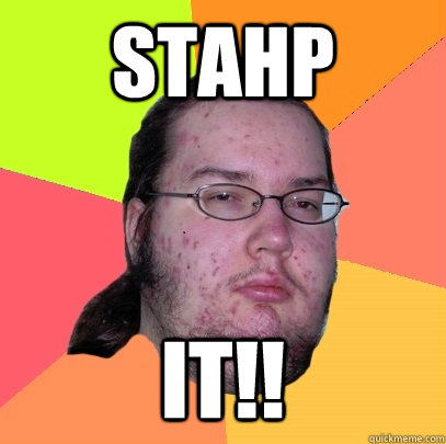 stahp it!!  Butthurt Dweller
