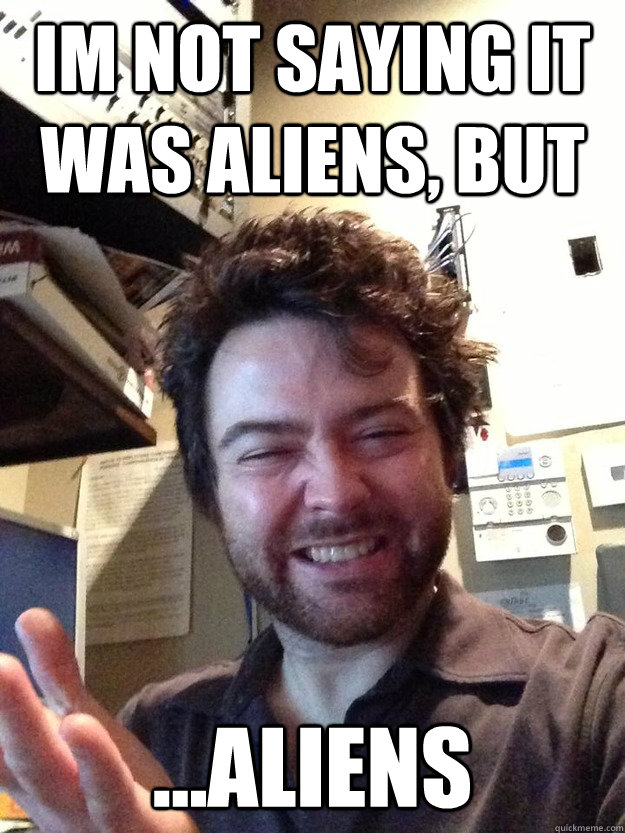 IM NOT SAYING IT WAS ALIENS, BUT ...ALIENS - IM NOT SAYING IT WAS ALIENS, BUT ...ALIENS  briansmith