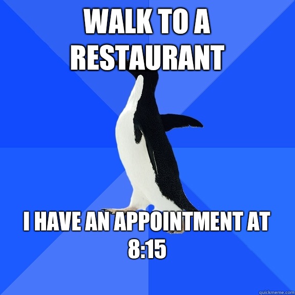 Walk to a restaurant I have an appointment at 8:15
  Socially Awkward Penguin