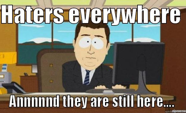 HATERS EVERYWHERE  ANNNNND THEY ARE STILL HERE.... aaaand its gone