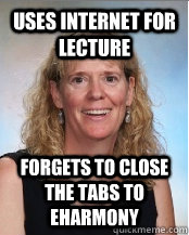 Uses internet for lecture forgets to close the tabs to eharmony  Ederp