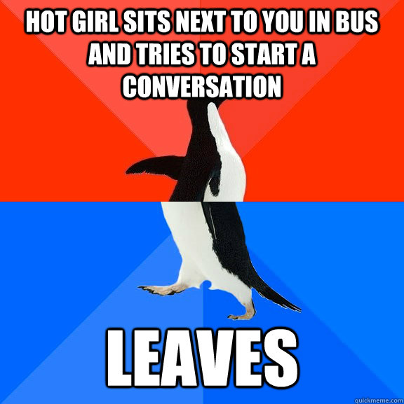 hot girl sits next to you in bus and tries to start a conversation Leaves  Socially Awesome Awkward Penguin