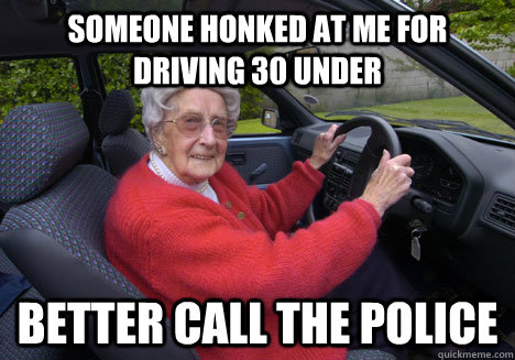 someone honked at me for driving 30 under better call the police  Bad Driver Barbara