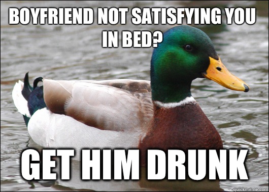 Boyfriend not satisfying you in bed? Get him drunk   Actual Advice Mallard