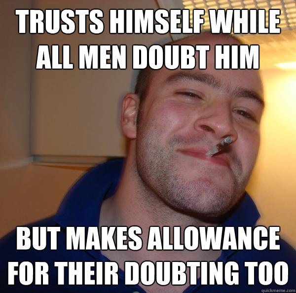 trusts himself while all men doubt him but makes allowance for their doubting too - trusts himself while all men doubt him but makes allowance for their doubting too  Misc