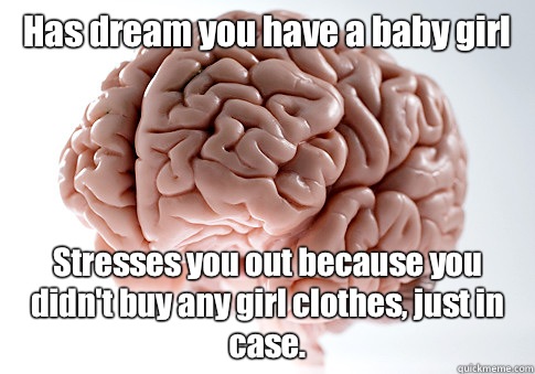 Has dream you have a baby girl Stresses you out because you didn't buy any girl clothes, just in case.   Scumbag Brain